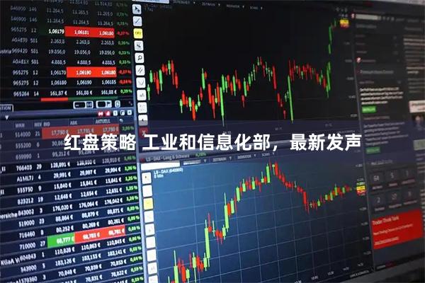 红盘策略 工业和信息化部，最新发声