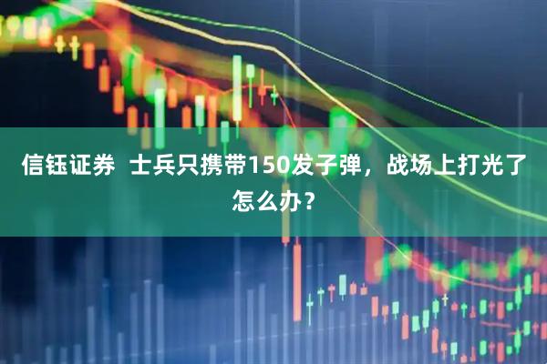 信钰证券  士兵只携带150发子弹，战场上打光了怎么办？