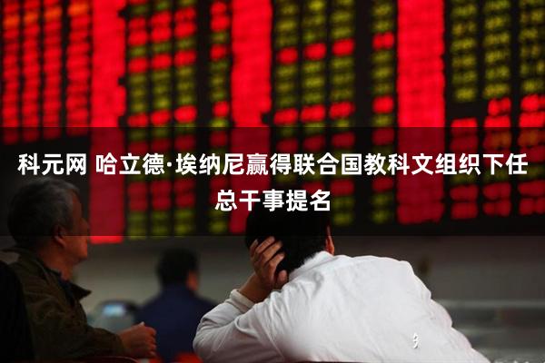 科元网 哈立德·埃纳尼赢得联合国教科文组织下任总干事提名