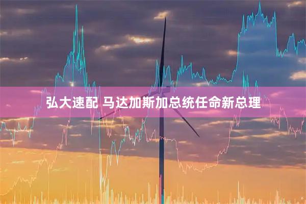 弘大速配 马达加斯加总统任命新总理