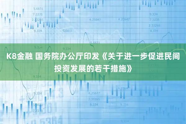 K8金融 国务院办公厅印发《关于进一步促进民间投资发展的若干措施》