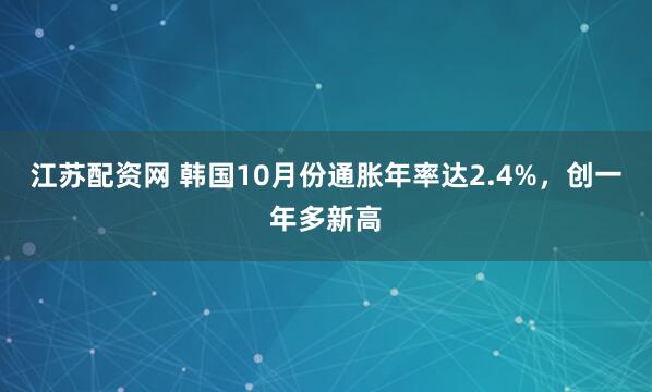 江苏配资网 韩国10月份通胀年率达2.4%,创一年多新高