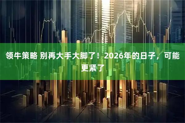 领牛策略 别再大手大脚了！2026年的日子，可能更紧了