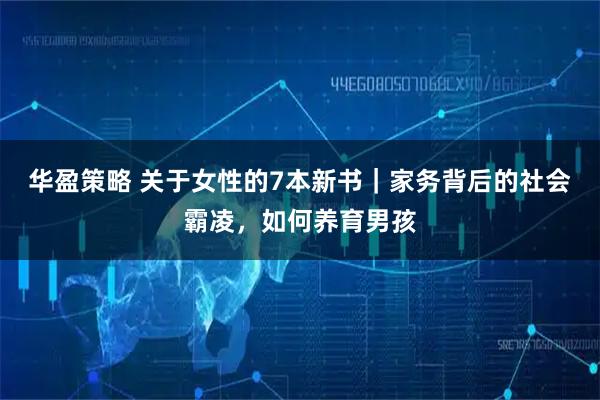 华盈策略 关于女性的7本新书｜家务背后的社会霸凌，如何养育男孩