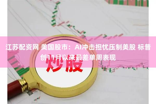 江苏配资网 美国股市：AI冲击担忧压制美股 标普创11月以来最差单周表现