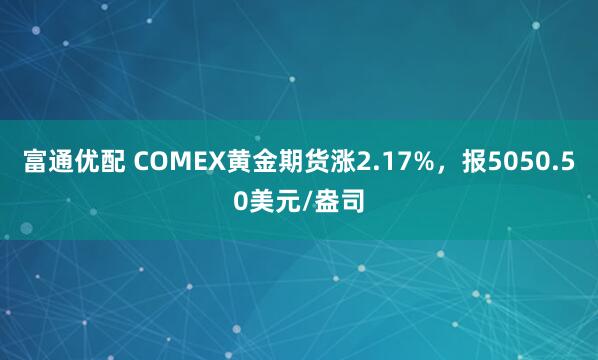 富通优配 COMEX黄金期货涨2.17%，报5050.50美元/盎司