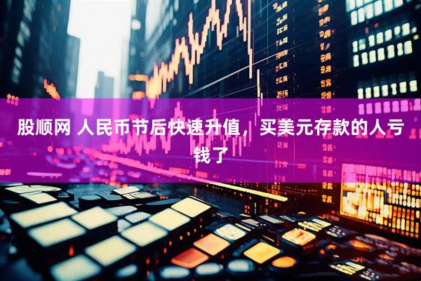 股顺网 人民币节后快速升值，买美元存款的人亏钱了