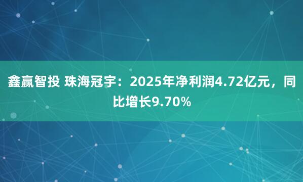 鑫赢智投 珠海冠宇：2025年净利润4.72亿元，同比增长9.70%