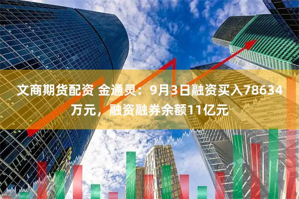 文商期货配资 金通灵：9月3日融资买入78634万元，融资融券余额11亿元