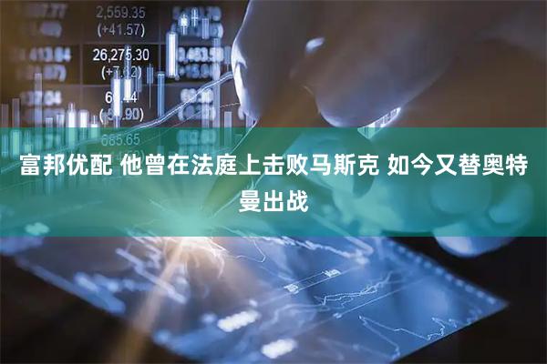 富邦优配 他曾在法庭上击败马斯克 如今又替奥特曼出战
